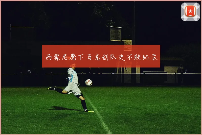 西蒙尼麾下马竞创队史不败纪录