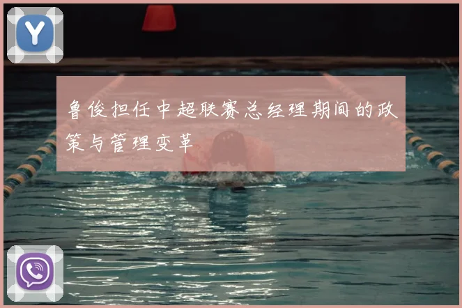 鲁俊担任中超联赛总经理期间的政策与管理变革