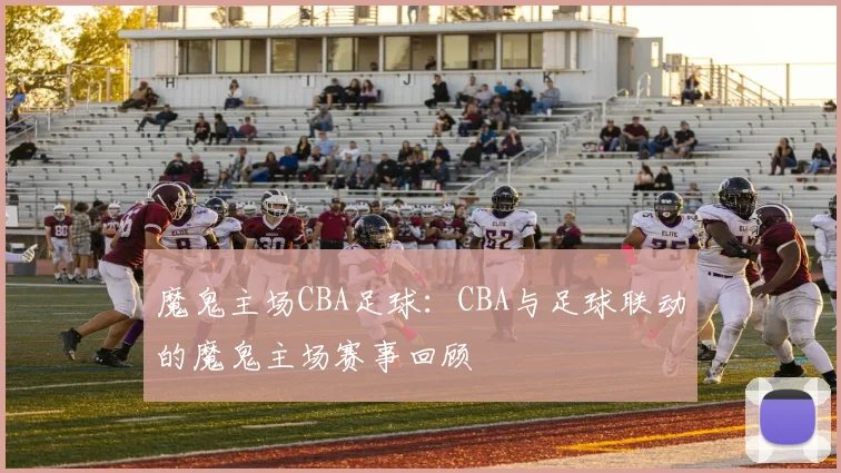 魔鬼主场CBA足球:CBA与足球联动的魔鬼主场赛事回顾