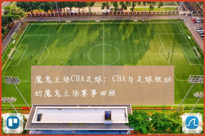 魔鬼主场CBA足球：CBA与足球联动的魔鬼主场赛事回顾